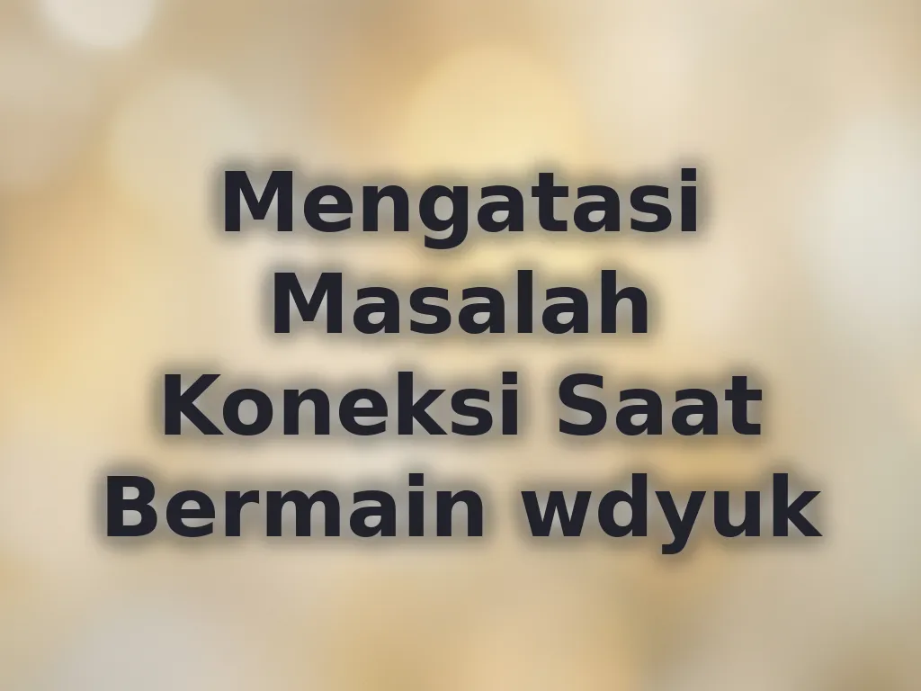 Mengatasi Masalah Koneksi Saat Bermain wdyuk